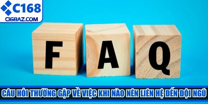 Câu hỏi thường gặp về việc khi nào nên liên hệ đến đội ngũ hỗ trợ