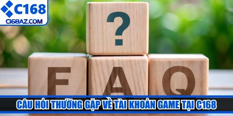 Câu hỏi thường gặp về tài khoản game tại C168